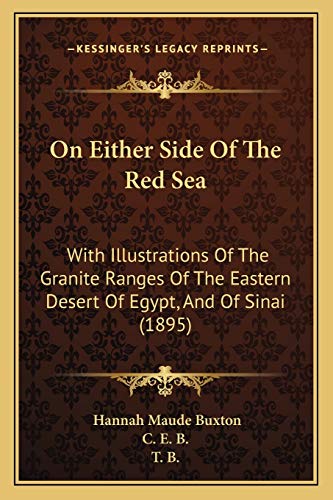 On Either Side Of The Red Sea: With Illustrations Of The Granite Ranges Of The Eastern Desert Of Egypt, And Of Sinai (1895) (9781165604043) by Buxton, Hannah Maude; C E B; T B