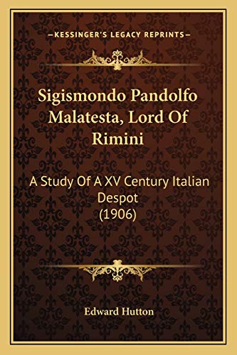 Sigismondo Pandolfo Malatesta, Lord Of Rimini: A Study Of A XV Century Italian Despot (1906) (9781165606634) by Hutton, Edward