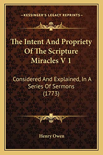 The Intent And Propriety Of The Scripture Miracles V 1: Considered And Explained, In A Series Of Sermons (1773) (9781165606665) by Owen, Henry