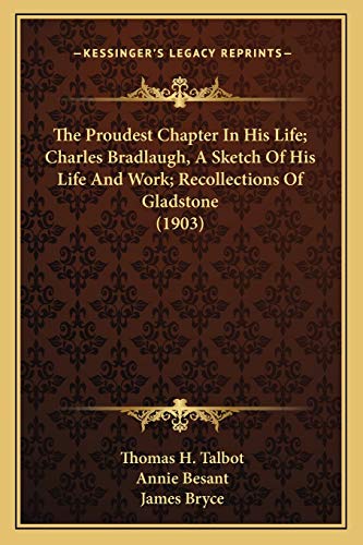 The Proudest Chapter In His Life; Charles Bradlaugh, A Sketch Of His Life And Work; Recollections Of Gladstone (1903) (9781165608461) by Talbot, Thomas H; Besant, Annie; Bryce, James