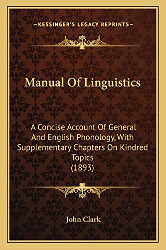 Manual Of Linguistics: A Concise Account Of General And English Phonology, With Supplementary Chapters On Kindred Topics (1893) (9781165610907) by Clark IV, John