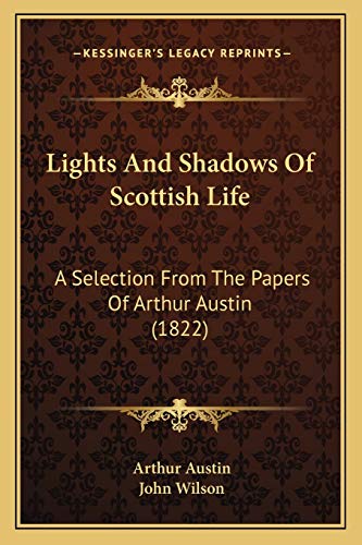 Lights And Shadows Of Scottish Life: A Selection From The Papers Of Arthur Austin (1822) (9781165612604) by Austin, Arthur; Wilson, John