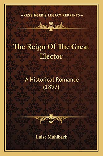 The Reign Of The Great Elector: A Historical Romance (1897) (9781165612703) by Muhlbach, Luise