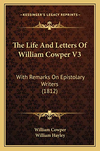 The Life And Letters Of William Cowper V3: With Remarks On Epistolary Writers (1812) (9781165613014) by Cowper, William; Hayley, William