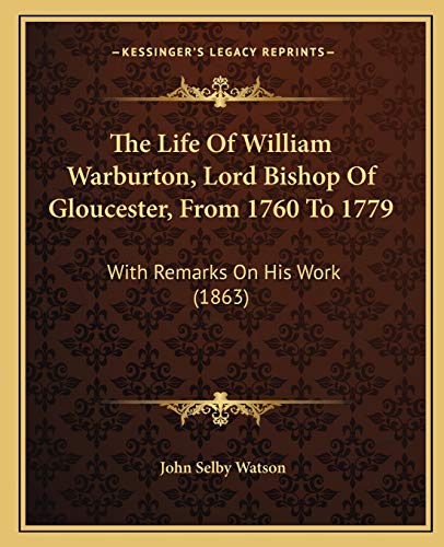 The Life Of William Warburton, Lord Bishop Of Gloucester, From 1760 To 1779: With Remarks On His Work (1863) (9781165615872) by Watson, John Selby