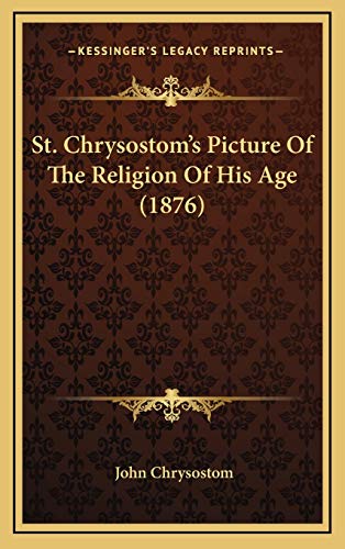 St. Chrysostom's Picture Of The Religion Of His Age (1876) (9781165620333) by Chrysostom, John