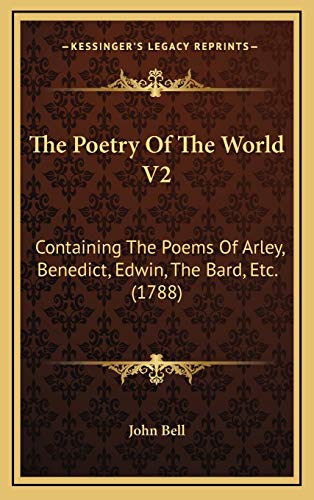 The Poetry Of The World V2: Containing The Poems Of Arley, Benedict, Edwin, The Bard, Etc. (1788) (9781165620418) by John Bell