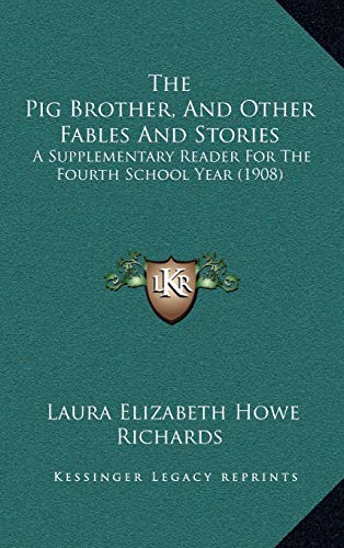 The Pig Brother, And Other Fables And Stories: A Supplementary Reader For The Fourth School Year (1908) (9781165620814) by Richards, Laura Elizabeth Howe