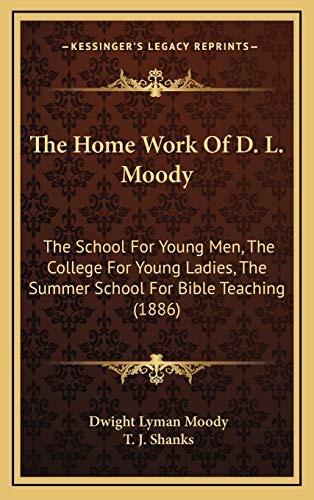 The Home Work Of D. L. Moody: The School For Young Men, The College For Young Ladies, The Summer School For Bible Teaching (1886) (9781165621125) by Moody, Dwight Lyman; Shanks, T J