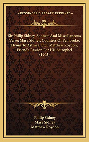 Sir Philip Sidney, Sonnets And Miscellaneous Verse; Mary Sidney, Countess Of Pembroke, Hymn To Astraea, Etc.; Matthew Roydon, Friend's Passion For His Astrophel (1905) (9781165624911) by Sidney Sir, Sir Philip; Sidney, Mary; Roydon, Matthew