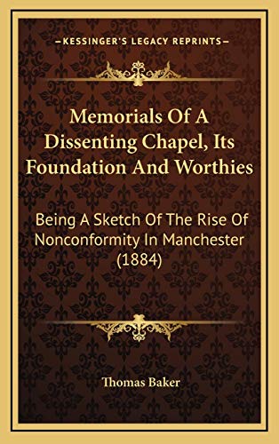 Memorials Of A Dissenting Chapel, Its Foundation And Worthies: Being A Sketch Of The Rise Of Nonconformity In Manchester (1884) (9781165625147) by Baker, Thomas