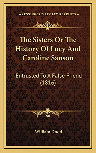The Sisters Or The History Of Lucy And Caroline Sanson: Entrusted To A False Friend (1816) (9781165625291) by Dodd, William