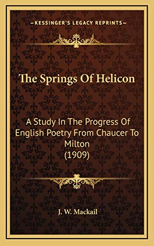 The Springs Of Helicon: A Study In The Progress Of English Poetry From Chaucer To Milton (1909) (9781165626243) by Mackail, J. W.
