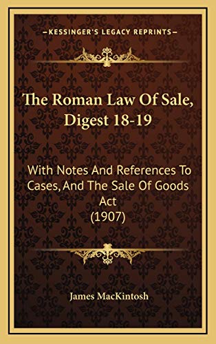 The Roman Law Of Sale, Digest 18-19: With Notes And References To Cases, And The Sale Of Goods Act (1907) (9781165632473) by Mackintosh Sir, James