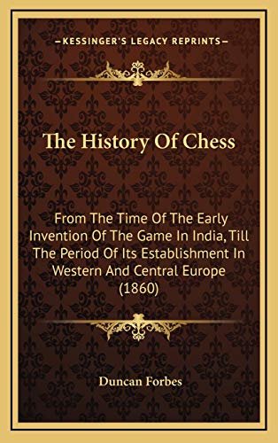 The History Of Chess: From The Time Of The Early Invention Of The Game In India, Till The Period Of Its Establishment In Western And Central Europe (1860) (9781165636037) by Forbes, Duncan
