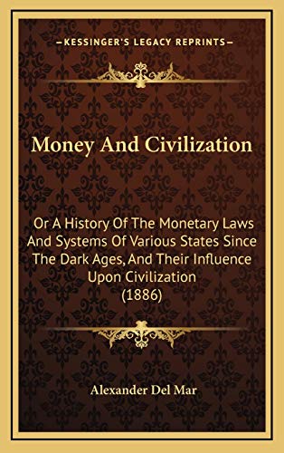 Money And Civilization: Or A History Of The Monetary Laws And Systems Of Various States Since The Dark Ages, And Their Influence Upon Civilization (1886) (9781165638536) by Del Mar, Alexander