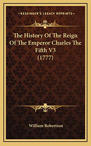 The History Of The Reign Of The Emperor Charles The Fifth V3 (1777) (9781165639137) by Robertson, William