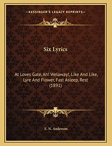 Six Lyrics: At Loves Gate, Ah! Welaway!, Like And Like, Lyre And Flower, Fast Asleep, Rest (1891) (9781165642977) by Anderson, E. N.