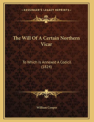 The Will Of A Certain Northern Vicar: To Which Is Annexed A Codicil (1824) (9781165645503) by Cooper, William