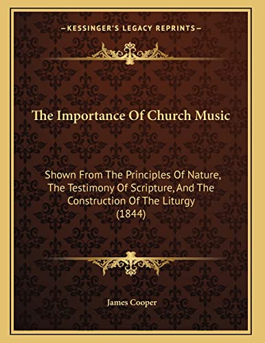 The Importance Of Church Music: Shown From The Principles Of Nature, The Testimony Of Scripture, And The Construction Of The Liturgy (1844) (9781165645664) by Cooper, Senior Lecturer In History James