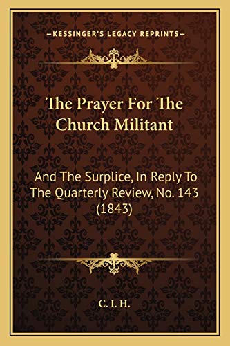 The Prayer For The Church Militant: And The Surplice, In Reply To The Quarterly Review, No. 143 (1843) (9781165648245) by C I H