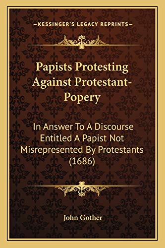 Beispielbild fr Papists Protesting Against Protestant-Popery: In Answer To A Discourse Entitled A Papist Not Misrepresented By Protestants (1686) zum Verkauf von WorldofBooks