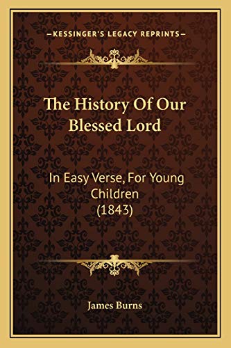 The History Of Our Blessed Lord: In Easy Verse, For Young Children (1843) (9781165652297) by James Burns