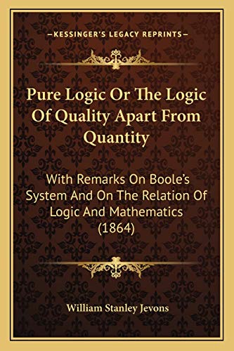 9781165655403: Pure Logic Or The Logic Of Quality Apart From Quantity: With Remarks On Boole's System And On The Relation Of Logic And Mathematics (1864)