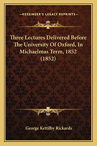 Three Lectures Delivered Before The University Of Oxford, In Michaelmas Term, 1852 (1852) (9781165656219) by Rickards, George Kettilby