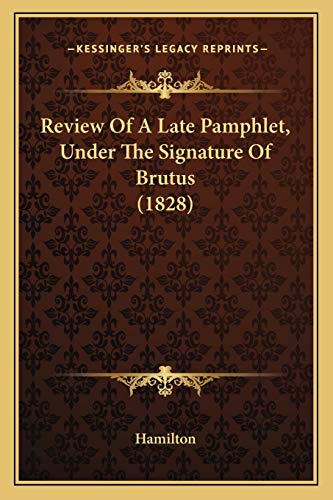 Review Of A Late Pamphlet, Under The Signature Of Brutus (1828) (9781165657223) by Hamilton
