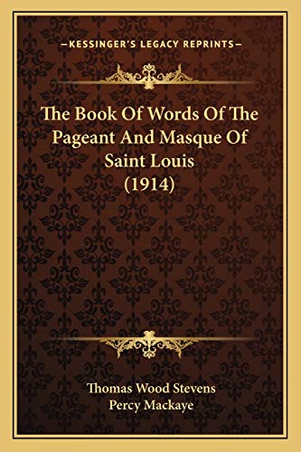 The Book Of Words Of The Pageant And Masque Of Saint Louis (1914) (9781165657278) by Stevens, Thomas Wood; Mackaye, Percy