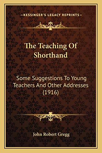 The Teaching Of Shorthand: Some Suggestions To Young Teachers And Other Addresses (1916) (9781165660391) by Gregg, John Robert