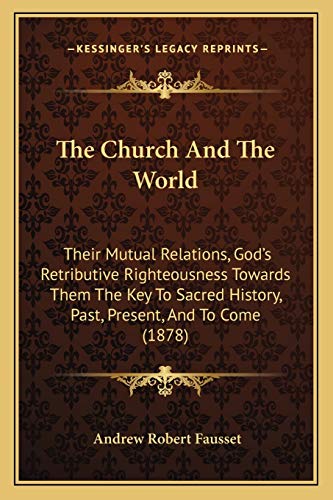 The Church And The World: Their Mutual Relations, God's Retributive Righteousness Towards Them The Key To Sacred History, Past, Present, And To Come (1878) (9781165662449) by Fausset, Andrew Robert