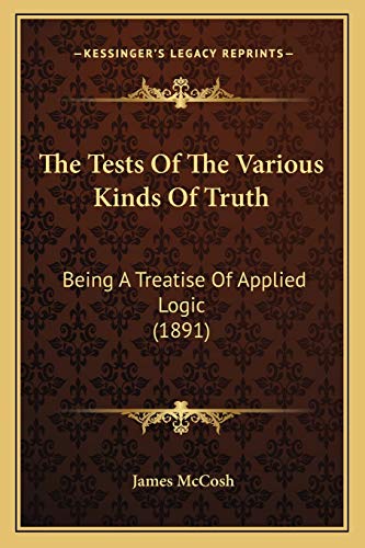 The Tests Of The Various Kinds Of Truth: Being A Treatise Of Applied Logic (1891) (9781165662531) by McCosh, James