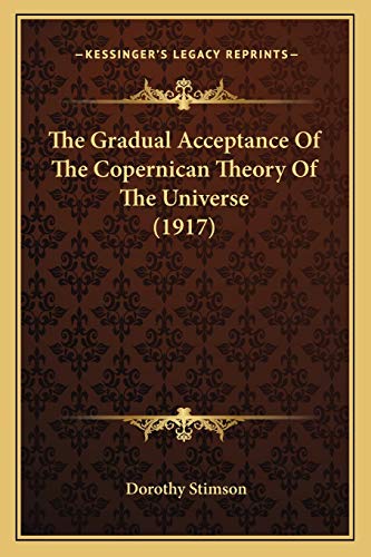 The Gradual Acceptance Of The Copernican Theory Of The Universe (1917) (9781165665013) by Stimson, Dorothy