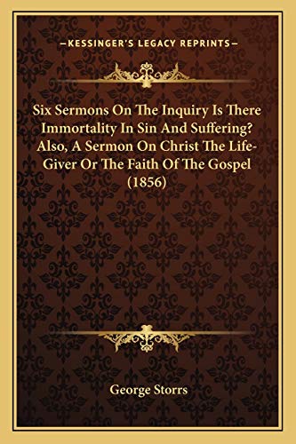9781165667635: Six Sermons On The Inquiry Is There Immortality In Sin And Suffering? Also, A Sermon On Christ The Life-Giver Or The Faith Of The Gospel (1856)