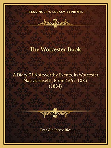 The Worcester Book: A Diary Of Noteworthy Events, In Worcester, Massachusetts, From 1657-1883 (1884) (9781165668236) by Rice, Franklin Pierce