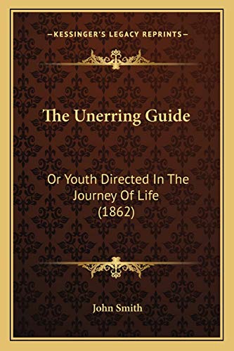 The Unerring Guide: Or Youth Directed In The Journey Of Life (1862) (9781165669080) by Smith, John