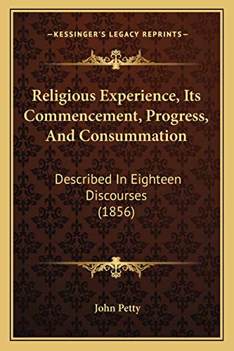 Religious Experience, Its Commencement, Progress, And Consummation: Described In Eighteen Discourses (1856) (9781165669707) by Petty, John