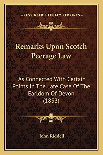 Remarks Upon Scotch Peerage Law: As Connected With Certain Points In The Late Case Of The Earldom Of Devon (1833) (9781165674329) by Riddell, John