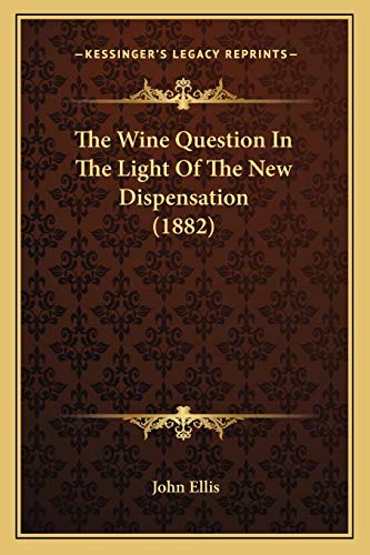 The Wine Question In The Light Of The New Dispensation (1882) (9781165676187) by Ellis, Professor John