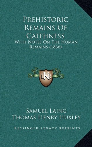 Prehistoric Remains Of Caithness: With Notes On The Human Remains (1866) (9781165676668) by Laing, Samuel; Huxley, Thomas Henry