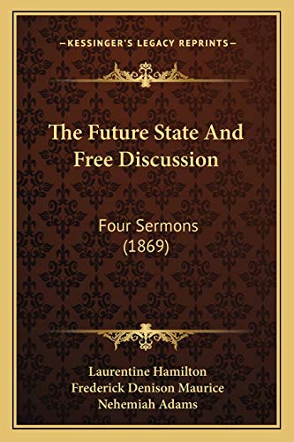 The Future State And Free Discussion: Four Sermons (1869) (9781165677047) by Hamilton, Laurentine; Maurice, Frederick Denison; Adams, Nehemiah
