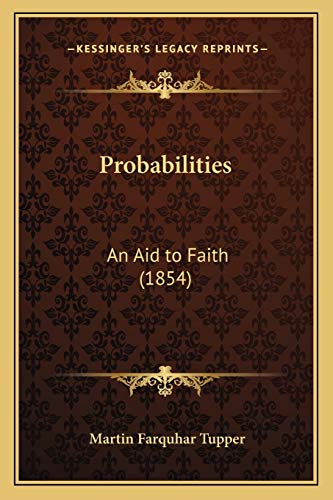 Probabilities: An Aid to Faith (1854) (9781165677214) by Tupper, Martin Farquhar