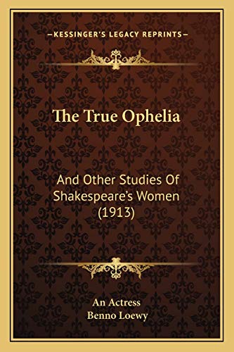 The True Ophelia: And Other Studies Of Shakespeare's Women (1913) (9781165677818) by An Actress; Loewy, Benno