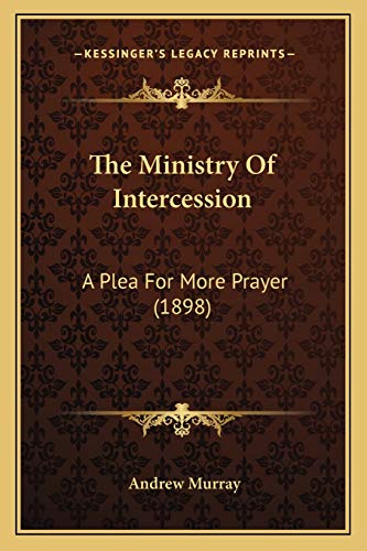 The Ministry Of Intercession: A Plea For More Prayer (1898) (9781165679164) by Murray, Andrew