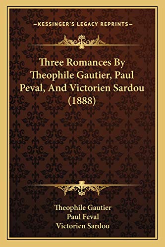 Three Romances By Theophile Gautier, Paul Peval, And Victorien Sardou (1888) (9781165679249) by Gautier, Theophile; Feval, Paul; Sardou, Victorien