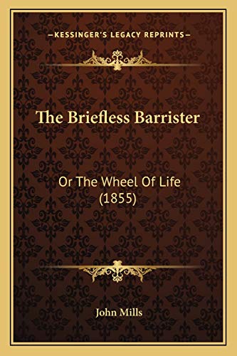 The Briefless Barrister: Or The Wheel Of Life (1855) (9781165679522) by Mills, John