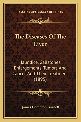 The Diseases Of The Liver: Jaundice, Gallstones, Enlargements, Tumors And Cancer, And Their Treatment (1895) (9781165679539) by Burnett, James Compton