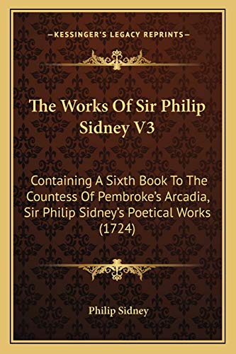 The Works Of Sir Philip Sidney V3: Containing A Sixth Book To The Countess Of Pembroke's Arcadia, Sir Philip Sidney's Poetical Works (1724) (9781165679607) by Sidney Sir, Sir Philip